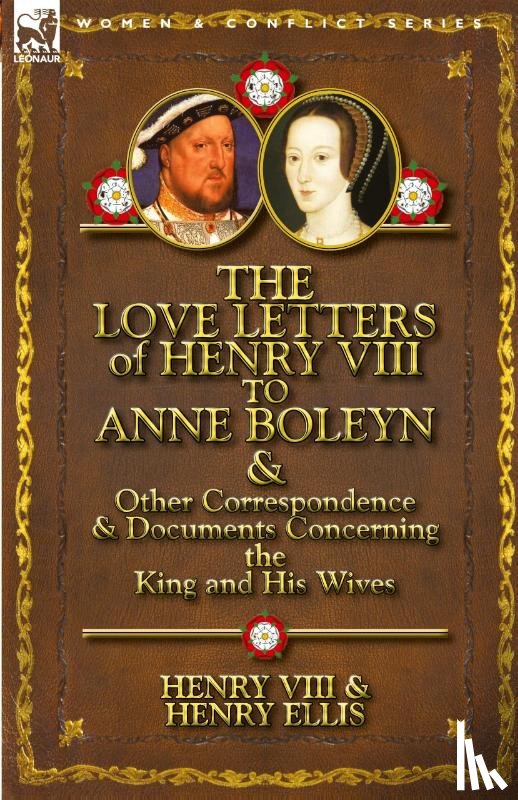 Henry VIII King of England, Ellis, Henry, Henry VIII - The Love Letters of Henry VIII to Anne Boleyn & Other Correspondence & Documents Concerning the King and His Wives