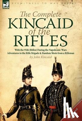 Kincaid, Captain Sir John - The Complete Kincaid of the Rifles-With the 95th (Rifles) During the Napoleonic Wars