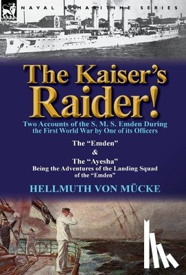 Von M Cke, Hellmuth - The Kaiser's Raider! Two Accounts of the S. M. S. Emden During the First World War by One of Its Officers