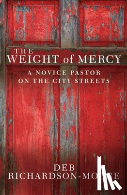 Richardson-Moore, Deb - The Weight of Mercy: A Novice Pastor on the City Streets
