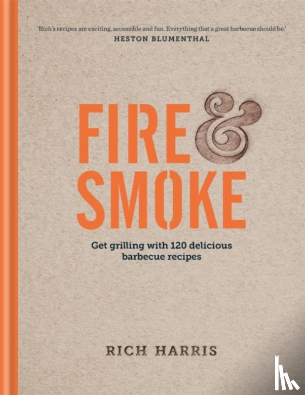 Harris, Rich - Fire & Smoke: Get Grilling with 120 Delicious Barbecue Recipes