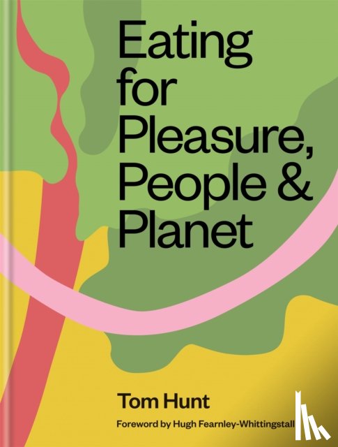 Hunt, Tom - Eating for Pleasure, People & Planet