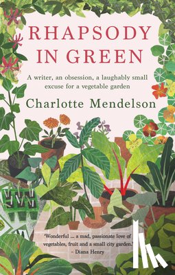 Mendelson, Charlotte - Rhapsody in Green: A Writer, an Obsession, a Laughably Small Excuse for a Vegetable Garden