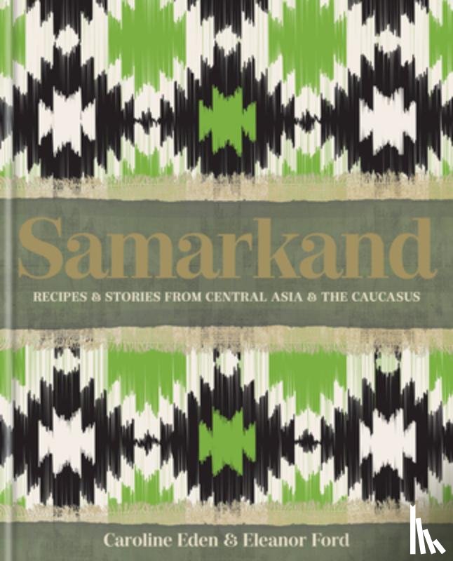 Eden, Caroline, Ford, Eleanor, Smallwood, Eleanor - Samarkand: Recipes and Stories From Central Asia and the Caucasus