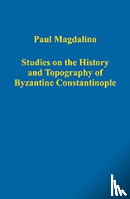 Magdalino, Paul - Studies on the History and Topography of Byzantine Constantinople
