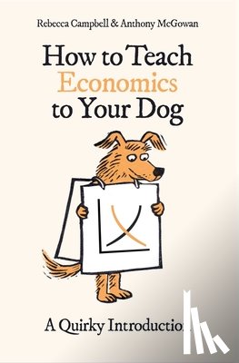 Campbell, Rebecca, McGowan, Anthony - How to Teach Economics to Your Dog