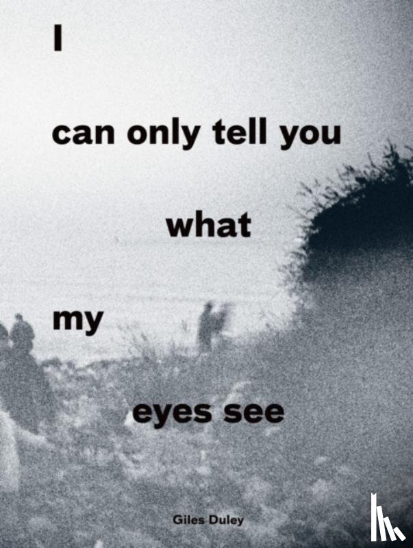 Duley, Giles - I Can Only Tell You What My Eyes See: Photographs from the Refugee Crisis 2017