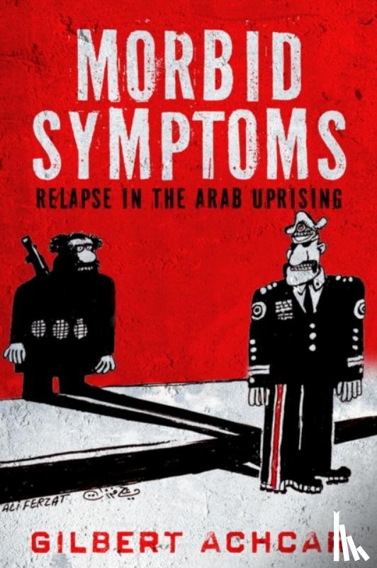 Achcar, Gilbert - Morbid Symptoms: Relapse in the Arab Uprising