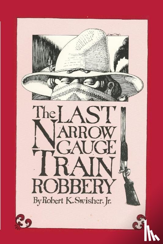 Swisher, Robert K - The Last Narrow Gauge Train Robbery