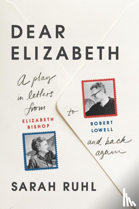 Ruhl, Sarah - Dear Elizabeth: A Play in Letters from Elizabeth Bishop to Robert Lowell and Back Again