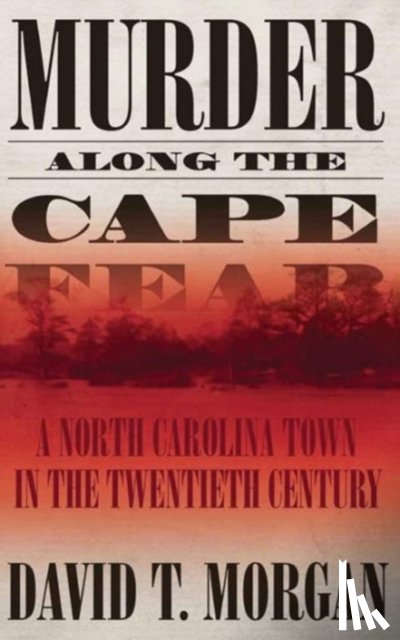 Morgan, David T. - Murder Along The Cape Fear: A North Carolina Town In The Twentieth Century (H692/Mrc)