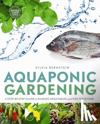 Bernstein, Sylvia - Aquaponic Gardening: A Step-By-Step Guide to Raising Vegetables and Fish Together