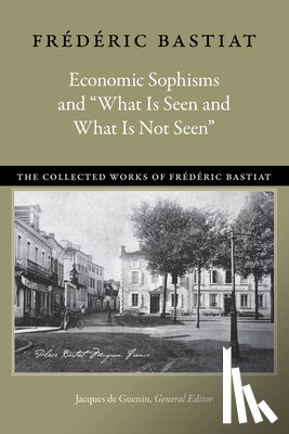 Bastiat, Frederic - Economic Sophisms & "What is Seen & What is Not Seen