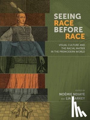Ndiaye, Noemie, Markey, Lia - Seeing Race Before Race – Visual Culture and the Racial Matrix in the Premodern World