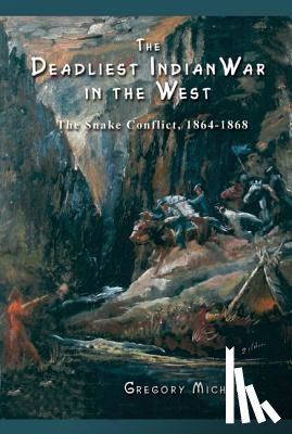 Michno, Gregory - The Deadliest Indian War in the West: The Snake Conflict, 1864-1868