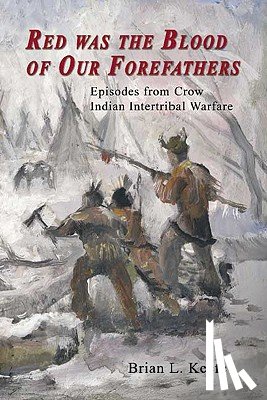 Keefe, Brian L. - Red Was the Blood of Our Forefathers: Episodes from Crow Intertribal Warfare