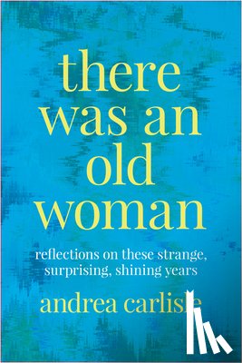 Carlisle, Andrea - There Was an Old Woman: Reflections on These Strange, Surprising, Shining Years