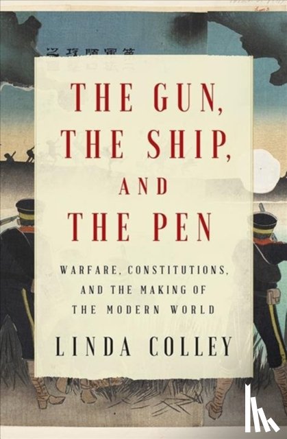 Colley, Linda - The Gun, the Ship, and the Pen - Warfare, Constitutions, and the Making of the Modern World