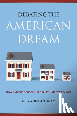 Suhay, Elizabeth - Debating the American Dream: How Explanations for Inequality Polarize Politics