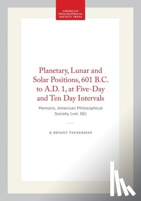 Tuckerman, Bryant - Planetary, Lunar and Solar Positions, 601 B.C. to A.D. 1, at Five-Day and Ten Day Intervals: Memoirs, American Philosophical Society (Vol. 56)