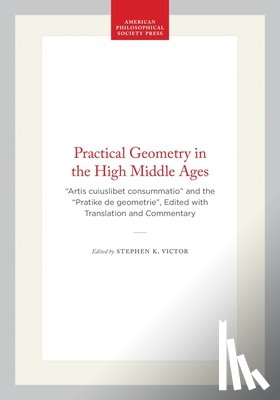 Victor, Stephen K. - Practical Geometry in the High Middle Ages: "Artis Cuiuslibet Consummatio" and the "Pratike de Geometrie", Edited with Translation and Commentary