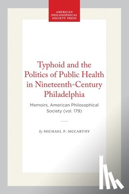 McCarthy, Michael P. - Typhoid and the Politics of Public Health in Nineteenth-Century Philadelphia: Memoirs, American Philosophical Society (Vol. 179)