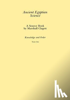 Clagett, Marshall - Ancient Egyptian Science, Vol. I: A Source Book, Knowledge and Order, Tome One, Memoirs, American Philosophical Society (Vol. 184)