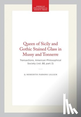 Lillich, Meredith Parsons - Queen of Sicily and Gothic Stained Glass in Mussy and Tonnerre: Transactions, American Philosophical Society (Vol. 88, Part 3)