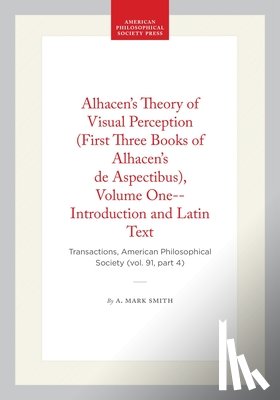 Smith, A. Mark - Alhacen's Theory of Visual Perception (First Three Books of Alhacen's de Aspectibus), Volume One--Introduction and Latin Text: Transactions, American