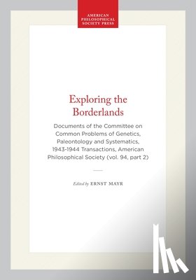 Mayr, Ernst - Exploring the Borderlands: Documents of the Committee on Common Problems of Genetics, Paleontology and Systematics, 1943-1944 Transactions, American P