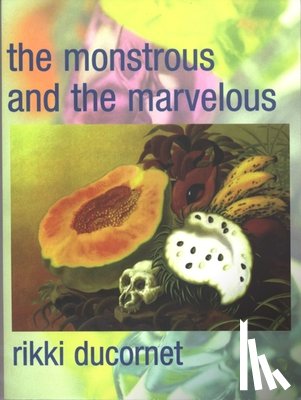 Ducornet, Rikki - The Monstrous and the Marvelous