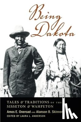 Oneroad, Amos E. - Being Dakota: Tales and Traditions of the Sisseton and Wahpeton