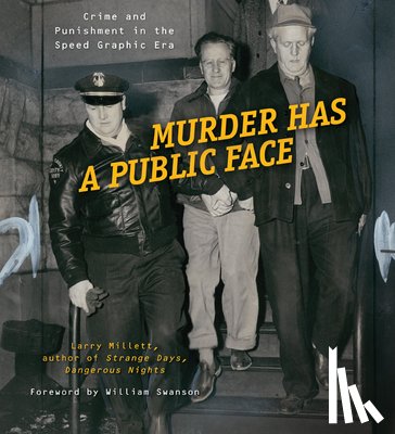 Millett, Larry - Murder Has a Public Face: Crime and Punishment in the Speed Graphic Era
