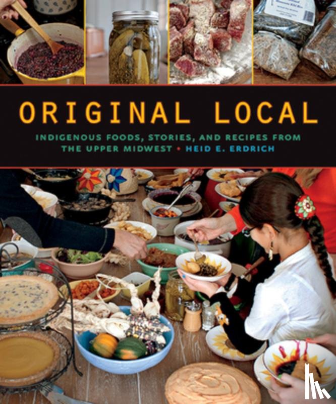 Erdrich, Heid E. - Original Local: Indigenous Foods, Stories, and Recipes from the Upper Midwest
