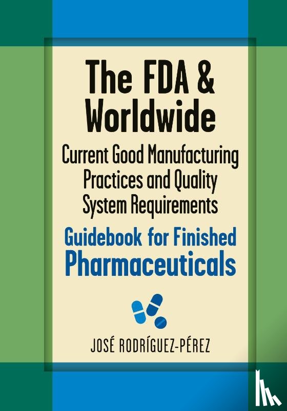 Rodriguez-Perez, Jose (Pepe) - The FDA and Worldwide Current Good Manufacturing Practices and Quality System Requirements Guidebook for Finished Pharmaceuticals