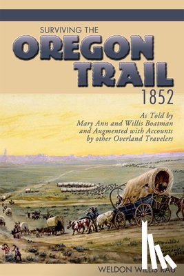 Rau, Weldon Willis - Surviving the Oregon Trail, 1852: As Told by Mary Ann and Willis Boatman and Augmented with Accounts by Other Overland Travelers
