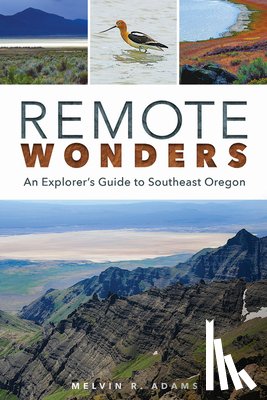 Adams, Melvin R. - Remote Wonders: An Explorer's Guide to Southeast Oregon