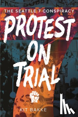 Bakke, Kit - Protest on Trial: The Seattle 7 Conspiracy