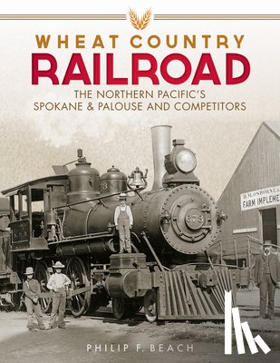 Beach, Philip F. - Wheat Country Railroad: The Northern Pacific's Spokane & Palouse and Competitors