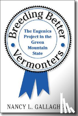 Gallagher, Nancy L. - Breeding Better Vermonters: The Eugenics Project in the Green Mountain State