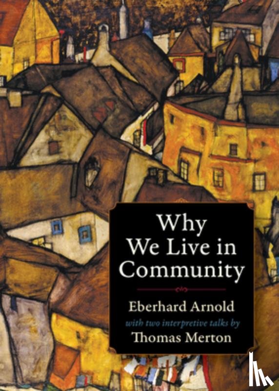 Arnold, Eberhard, Merton, Thomas - Why We Live in Community