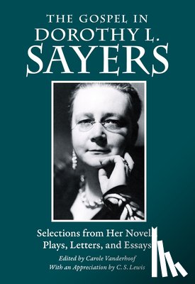 Sayers, Dorothy L. - The Gospel in Dorothy L. Sayers: Selections from Her Novels, Plays, Letters, and Essays