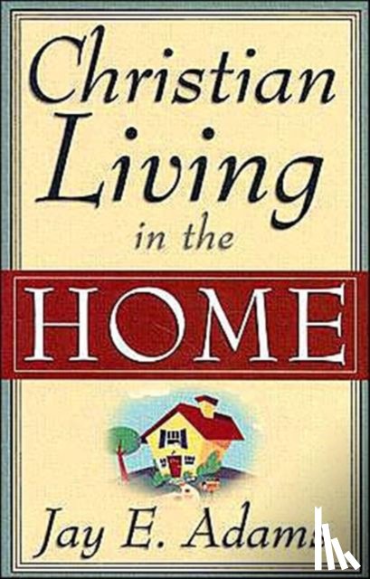 Adams, Jay E. - Christian Living in the Home