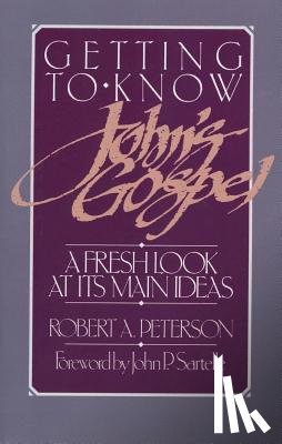 Peterson, Robert A. - Getting to Know John's Gospel: A Fresh Look at Its Main Ideas