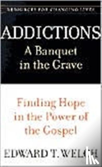 Edward T. Welch - Addictions: A Banquet in the Grave