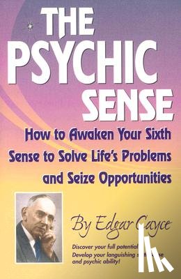 Cayce, Edgar - The Psychic Sense: How to Awaken Your Sixth Sense to Solve Life's Problems and Seize Opportunities