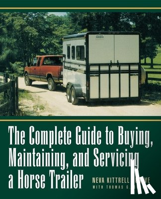 Kittrell Scheve, Neva - The Complete Guide to Buying, Maintaining and Servicing a Horse Trailer