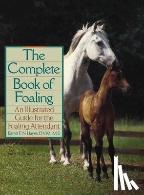 Hayes, Karen E. N. - The Complete Book of Foaling: An Illustrated Guide for the Foaling Attendant