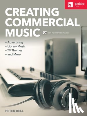 Bell, Peter - Creating Commercial Music: Advertising * Library Music * TV Themes * and More