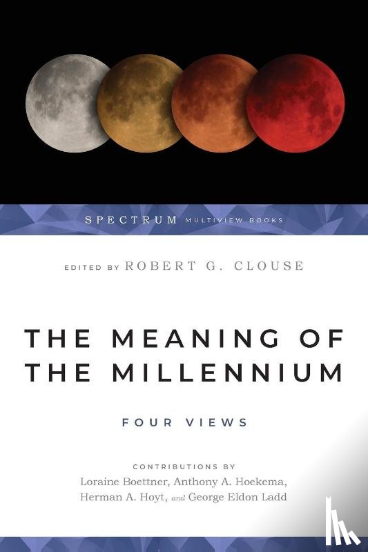 Clouse, Robert G., Ladd, George Eldon, Hoyt, Herman A., Boettner, Loraine - The Meaning of the Millennium – Four Views